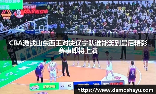 CBA激战山东西王对决辽宁队谁能笑到最后精彩赛事即将上演