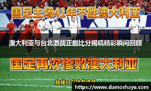澳大利亚与台北激战正酣比分揭晓精彩瞬间回顾