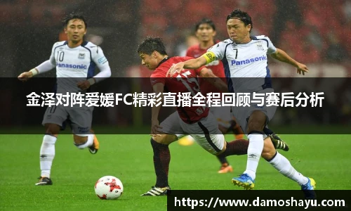 金泽对阵爱媛FC精彩直播全程回顾与赛后分析