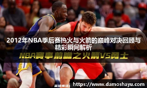 2012年NBA季后赛热火与火箭的巅峰对决回顾与精彩瞬间解析