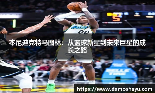 本尼迪克特马图林：从篮球新星到未来巨星的成长之路